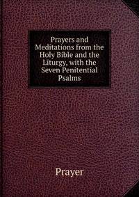 Prayers and Meditations from the Holy Bible and the Liturgy, with the Seven Penitential Psalms