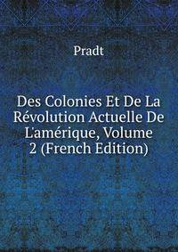 Des Colonies Et De La R?volution Actuelle De L'am?rique, Volume 2 (French Edition)