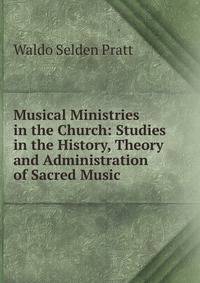 Musical Ministries in the Church: Studies in the History, Theory and Administration of Sacred Music