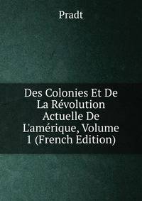 Des Colonies Et De La R?volution Actuelle De L'am?rique, Volume 1 (French Edition)