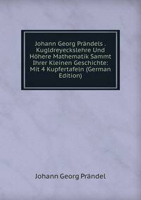 Johann Georg Prandels . Kugldreyeckslehre Und Hohere Mathematik Sammt Ihrer Kleinen Geschichte: Mit 4 Kupfertafeln (German Edition)