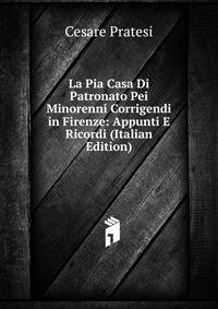 La Pia Casa Di Patronato Pei Minorenni Corrigendi in Firenze: Appunti E Ricordi (Italian Edition)