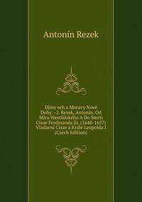 Djiny ech a Moravy Nove Doby: -2. Rezek, Antonin. Od Miru Westfalskeho A Do Smrti Cisae Ferdinanda Iii. (1648-1657) Vladaeni Cisae a Krale Leopolda I (Czech Edition)