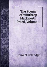 The Poems of Winthrop Mackworth Praed, Volume 1