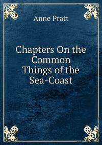 Chapters On the Common Things of the Sea-Coast