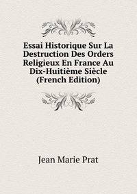 Essai Historique Sur La Destruction Des Orders Religieux En France Au Dix-Huitieme Siecle (French Edition)