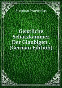 Geistliche Schatzkammer Der Glaubigen . (German Edition)