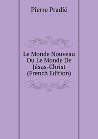 Le Monde Nouveau Ou Le Monde De Jesus-Christ (French Edition)