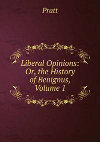 Liberal Opinions: Or, the History of Benignus, Volume 1