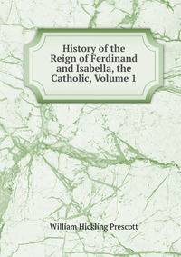 History of the Reign of Ferdinand and Isabella, the Catholic, Volume 1