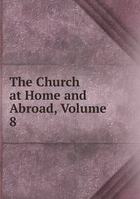 The Church at Home and Abroad, Volume 8