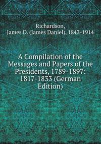 A Compilation of the Messages and Papers of the Presidents, 1789-1897: 1817-1833 (German Edition)