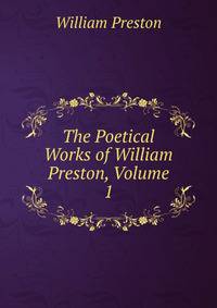 The Poetical Works of William Preston, Volume 1