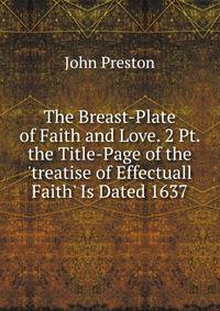 The Breast-Plate of Faith and Love. 2 Pt. the Title-Page of the 'treatise of Effectuall Faith' Is Dated 1637.