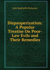 Dispauperization: A Popular Treatise On Poor-Law Evils and Their Remedies