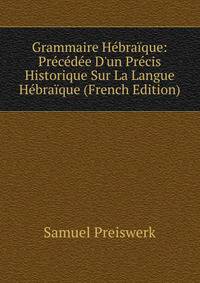 Grammaire H?bra?que: Pr?c?d?e D'un Pr?cis Historique Sur La Langue H?bra?que (French Edition)