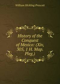 History of the Conquest of Mexico: (Xiv, 305, 1 H. Map. Pleg.)