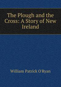 The Plough and the Cross: A Story of New Ireland