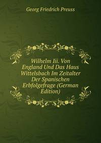 Wilhelm Iii. Von England Und Das Haus Wittelsbach Im Zeitalter Der Spanischen Erbfolgefrage (German Edition)