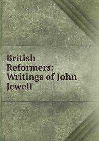 British Reformers: Writings of John Jewell