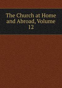 The Church at Home and Abroad, Volume 12