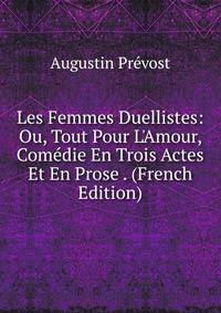 Les Femmes Duellistes: Ou, Tout Pour L'Amour, Com?die En Trois Actes Et En Prose . (French Edition)
