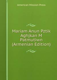 Mariam Anun Pztik Aghjkan M Patmutiwn (Armenian Edition)
