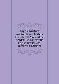 Supplementum Aristotelicum Editum Consilio Et Auctoritate Academiae Litterarum Regiae Borussic? . (Estonian Edition)