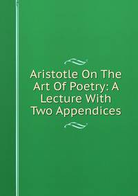 Aristotle On The Art Of Poetry: A Lecture With Two Appendices