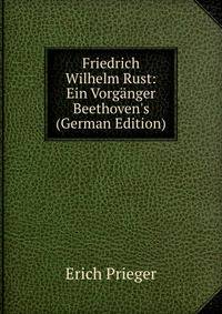 Friedrich Wilhelm Rust: Ein Vorg?nger Beethoven's (German Edition)