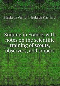 Sniping in France, with notes on the scientific training of scouts, observers, and snipers