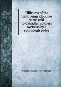 Tillicums of the trail: being Klondike yarns told to Canadian soldiers overseas by a sourdough padre