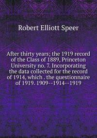 After thirty years; the 1919 record of the Class of 1889, Princeton University no. 7. Incorporating the data collected for the record of 1914, which . the questionnaire of 1919. 1909--1914--1919
