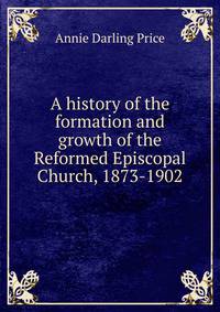A history of the formation and growth of the Reformed Episcopal Church, 1873-1902