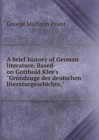 A brief history of German literature. Based on Gotthold Klee's "Grundzuge der deutschen literaturgeschichte,"