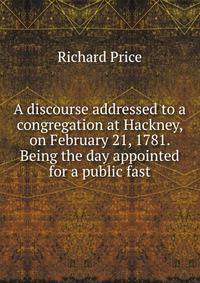 A discourse addressed to a congregation at Hackney, on February 21, 1781. Being the day appointed for a public fast