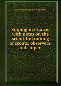 Sniping in France: with notes on the scientific training of scouts, observers, and snipers