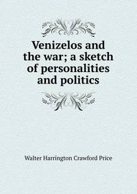 Venizelos and the war; a sketch of personalities and politics