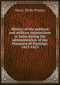 History of the political and military transactions in India during the administration of the Marquess of Hastings, 1813-1823