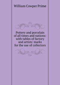 Pottery and porcelain of all times and nations: with tables of factory and artists' marks for the use of collectors