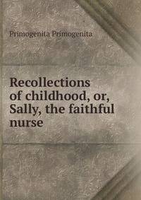 Recollections of childhood, or, Sally, the faithful nurse