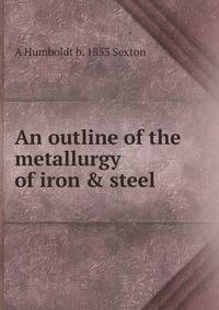 An outline of the metallurgy of iron &amp; steel