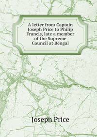 A letter from Captain Joseph Price to Philip Francis, late a member of the Supreme Council at Bengal