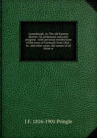 Lunenburgh, or, The old Eastern district: its settlement and early progress : with personal recollections of the town of Cornwall, from 1824 : to . and other corps; the names of all those w