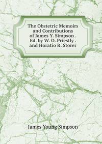 The Obstetric Memoirs and Contributions of James Y. Simpson . Ed. by W. O. Priestly . and Horatio R. Storer