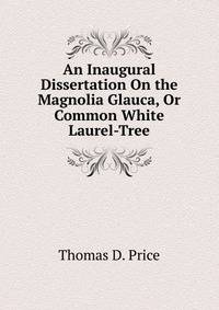 An Inaugural Dissertation On the Magnolia Glauca, Or Common White Laurel-Tree