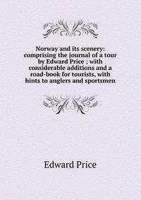 Norway and its scenery: comprising the journal of a tour by Edward Price ; with considerable additions and a road-book for tourists, with hints to anglers and sportsmen