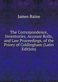 The Correspondence, Inventories, Account Rolls, and Law Proceedings, of the Priory of Coldingham (Latin Edition)