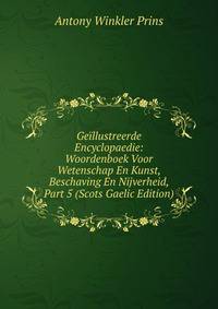 Geillustreerde Encyclopaedie: Woordenboek Voor Wetenschap En Kunst, Beschaving En Nijverheid, Part 5 (Scots Gaelic Edition)
