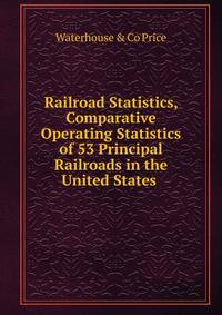 Railroad Statistics, Comparative Operating Statistics of 53 Principal Railroads in the United States .